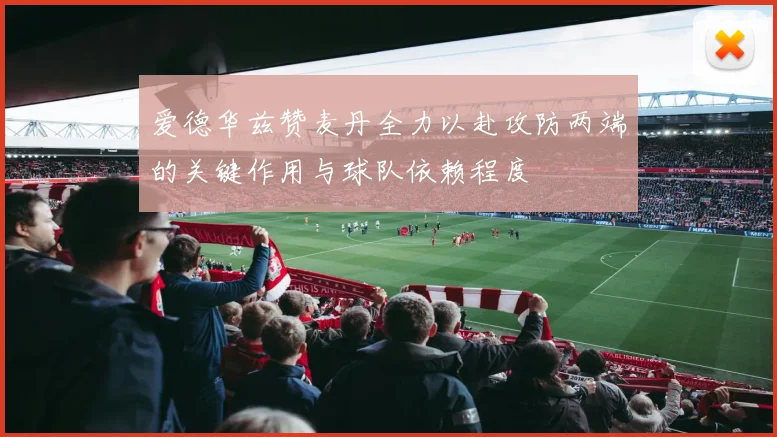 爱德华兹赞麦丹全力以赴攻防两端的关键作用与球队依赖程度