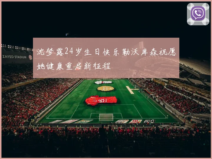 沈梦露24岁生日快乐勒沃库森祝愿她健康重启新征程