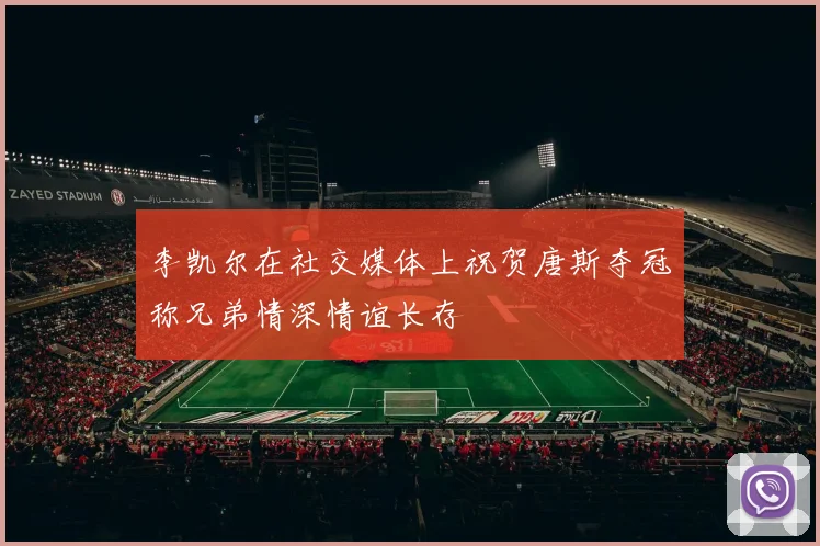 李凯尔在社交媒体上祝贺唐斯夺冠称兄弟情深情谊长存