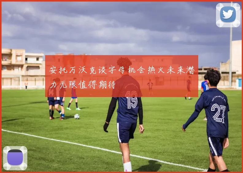安托万沃克谈字母机会热火未来潜力无限值得期待