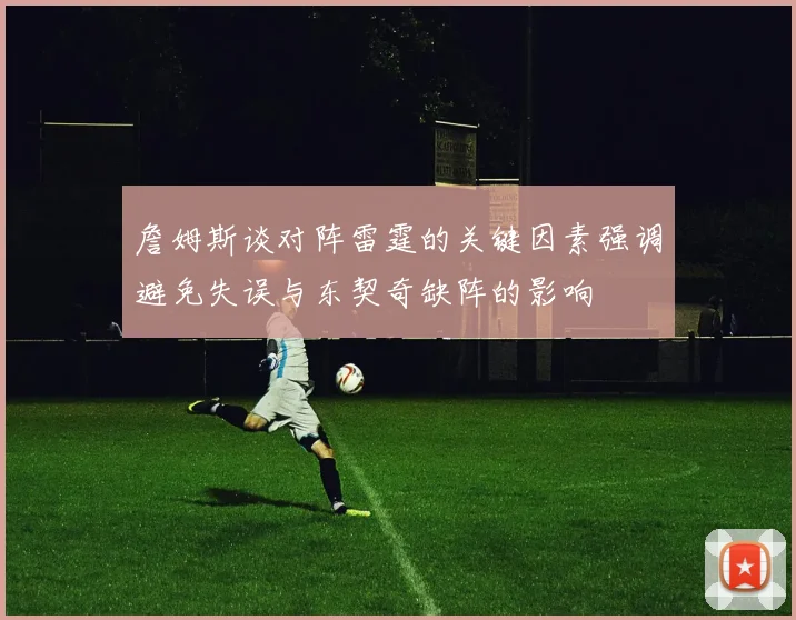 詹姆斯谈对阵雷霆的关键因素强调避免失误与东契奇缺阵的影响