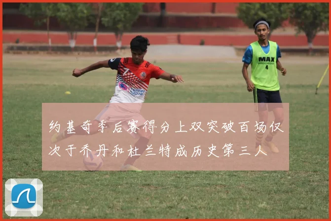 约基奇季后赛得分上双突破百场仅次于乔丹和杜兰特成历史第三人