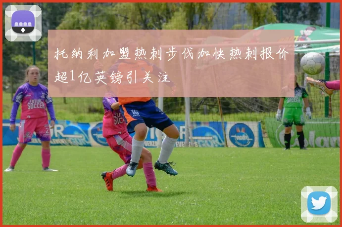 托纳利加盟热刺步伐加快热刺报价超1亿英镑引关注