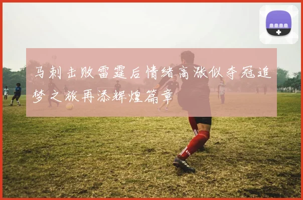 马刺击败雷霆后情绪高涨似夺冠追梦之旅再添辉煌篇章