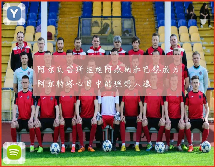 阿尔瓦雷斯拒绝阿森纳和巴黎成为阿尔特塔心目中的理想人选